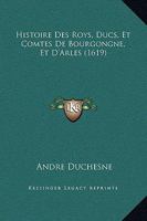 Histoire Des Roys, Ducs, Et Comtes De Bourgongne, Et D'Arles (1619) 1166071561 Book Cover