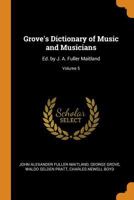 Grove's Dictionary of Music and Musicians: Ed. by J. A. Fuller Maitland, Volume 5 0342399721 Book Cover