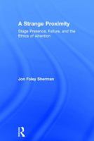 A Strange Proximity: Stage Presence, Failure, and the Ethics of Attention 1138907766 Book Cover