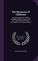 The Resources of California: Comprising Agriculture, Mining, Geography, Climate, Commerce, Etc., Etc., and the Past and Future Development of the State. 1241339643 Book Cover