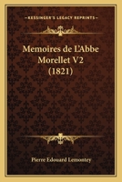 Memoires de L'Abbe Morellet V2: de L'Academie Francaise, Sur Le Dix-Huitieme Siecle Et Sur La Revolution (1821) 1168472458 Book Cover