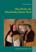 Mein Bruder, der Ablasshändler Johann Tetzel: Reformationsschicksale: 3. Teil 3744837823 Book Cover