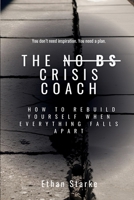 THE NO BS CRISIS COACH: How to Rebuild Yourself When Everything Falls Apart B0FBK97D8V Book Cover