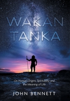 Wakan Tanka: On Human Origins, Spirituality and the Meaning of Life 1525576933 Book Cover