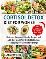 Cortisol Detox Diet for Women: Delicious, Hormone-Friendly Recipes and a 90-Day Meal Plan Crafted to Reduce Stress Impact, Restore Energy, and Support B0FTWZRPWF Book Cover