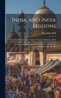 India, and India Missions: Including Sketches of the Gigantic System of Hinduism, Both in Theory and Practice; Also, Notices of Some of the Principal ... the Process of Indian Evangelization, &c. &c 102167589X Book Cover