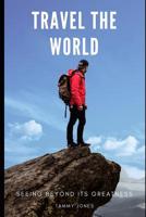 Travel The World: Seeing Beyond Its Greatness 1095729845 Book Cover