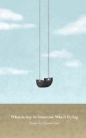 What to Say to Someone Who's Dying 1463781628 Book Cover