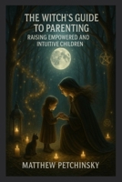 The Witch's Guide to Parenting: Raising Empowered and Intuitive Children (Apophis Mothers Day) B0F1DLHLDR Book Cover