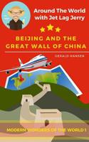 Beijing And The Great Wall Of China: Modern Wonders of the World (Around The World With Jet Lag Jerry) (Volume 1) 1981241868 Book Cover