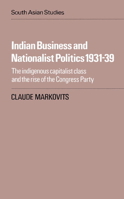 Indian Business and Nationalist Politics 193139: The Indigenous Capitalist Class and the Rise of the Congress Party 0521016827 Book Cover