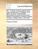 Pet. - Thomas Turnbull, against Inner-house interlocutor. D. Thomson, W.S. agent. M. clerk. Unto the Right Honourable the Lords of Council and ... merchant, Antigua Street, Leith Walk; ... 1171382855 Book Cover
