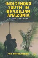 Indigenous Youth in Brazilian Amazonia: Changing Lived Worlds 1137265345 Book Cover