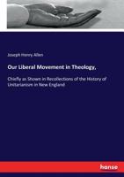 Our Liberal Movement in Theology: Chiefly as Shown in Recollections of the History of Unitarianism in New England 1725296357 Book Cover