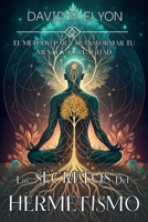 LOS SECRETOS DEL HERMETISMO. EL MÉTODO PARA TRANSFORMAR TU MENTE Y TU REALIDAD: Domina los Principios Herméticos para la Transmutación Mental y el Desarrollo Espiritual. (Spanish Edition) B0F2LWJG45 Book Cover