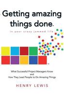 Getting Amazing Things Done in Your Crazy Jammed Life: What Successful Project Managers Know and How They Lead People to Do Amazing Things 1983703729 Book Cover