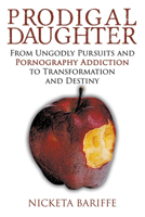 Prodigal Daughter: From Ungodly Pursuits and Pornography Addiction to Transformation and Destiny 1632131862 Book Cover