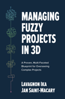 Managing Fuzzy Projects in 3D: A Proven, Multi-Faceted Blueprint for Overseeing Complex Projects 1264278349 Book Cover