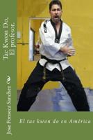 Tae Kwon Do, El profesor.: El tae kwon do en Am�rica 1496070585 Book Cover