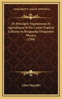 De Principiis Vegetationus Et Agriculturae Et De Causis Triplicis Culturae In Burgundia Disquisitio Physica (1768) 1166024784 Book Cover