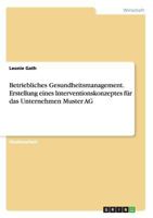 Betriebliches Gesundheitsmanagement. Erstellung eines Interventionskonzeptes f�r das Unternehmen Muster AG 3668169101 Book Cover