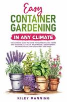 Easy Container Gardening in Any Climate: The Ultimate Guide to Grow Your Own Organic Herbs and Vegetables, Create a Sustainable Environment, Maximize Yields, and Utilize Any Size Space 1923422219 Book Cover