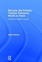 Become the Primary Teacher Everyone Wants to Have: A Guide to Career Success 1138675628 Book Cover