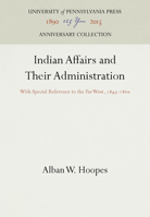 Indian Affairs and Their Administration: With Special Reference to the Far West, 1849-1860 1512802352 Book Cover