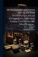 De Svlphvris Anodyni Specie Ex Vini Vitrioliqve Oleis Commixtis Orivnda Varia Exponens, Ad Orationem... 1276127804 Book Cover