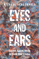 Eyes and Ears: Secret Agent Work in Cold War China 1009604384 Book Cover