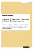 "Politik nur für Erwachsene?" Problem der politischen Handlungskompetenz: Schülerinnen und Schüler einer Jahrgangsstufe 7 nehmen im Rahmen der ... und eröffnen sich Möglichk 3656054150 Book Cover