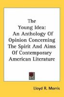 The Young Idea: An Anthology of Opinion Concerning the Spirit and Aims of Contemporary American Literature (Classic Reprint) 1117892522 Book Cover