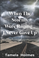 When The Storms Were Raging . . .I Never Gave Up B09NKWGSQT Book Cover