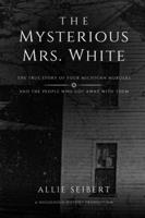 The Mysterious Mrs. White: The True Story of Four Michigan Murders and the People Who Got Away With Them B0C6P6HXBN Book Cover