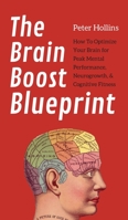 The Brain Boost Blueprint: How To Optimize Your Brain for Peak Mental Performance, Neurogrowth, and Cognitive Fitness 1647431484 Book Cover