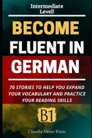 Become Fluent in German B1: 70 Stories to help you expand your vocabulary and practice your reading skills (German Edition) B0DZP8TPSF Book Cover