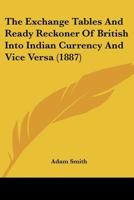 The Exchange Tables and Ready Reckoner of British Into Indian Currency and Vice-Versa ...: With a Commission or Discount Table and Tables of Pay & Allowances 1166966194 Book Cover