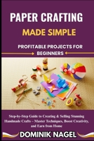 Paper Crafting Made Simple: PROFITABLE PROJECTS FOR BEGINNERS: Step-by-Step Guide to Creating & Selling Stunning Handmade Crafts - Master Techniques, B0FG64WD91 Book Cover