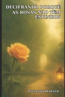 DECIFRANDO PORQUÊ AS ROSAS NÃO TEM ESPINHOS (Universo das Rosas) (Portuguese Edition) B0FNWWFHM3 Book Cover