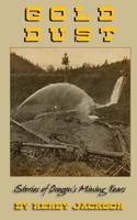 Gold Dust: Stories of Oregon's Mining Years 1467995320 Book Cover