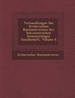 Verhandlungen Des Z Rcherischen Kantonalvereins Der Schweizerischen Gemeinn Tzigen Gesellschaft, Volume 6 1249992133 Book Cover