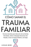 Cómo Sanar el Trauma Familiar: Técnicas Sencillas para Liberarte de las Heridas Heredadas, Soltar el Equipaje Emocional del Pasado y Crear un Futuro ... (Calma Tu Mente Ahora!) (Spanish Edition) 1837982791 Book Cover