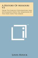 A History Of Missouri V3: From The Earliest Explorations And Settlements Until The Admission Of The State Into The Union 1163292338 Book Cover