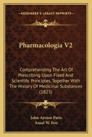 Pharmacologia V2: Comprehending The Art Of Prescribing Upon Fixed And Scientific Principles, Together With The History Of Medicinal Substances 1104262126 Book Cover