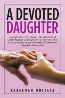 A Devoted Daughter: Caregivers Help Guide - a Collection of Information and Tips for Caregivers Who are Caring for a Person With (Alzheimer's Disease) Dementia 1684715628 Book Cover