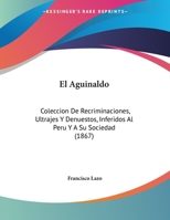 El Aguinaldo: Coleccion De Recriminaciones, Ultrajes Y Denuestos, Inferidos Al Peru Y A Su Sociedad (1867) 1169584950 Book Cover