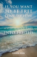 If You Want To Be Free Come With Me: A Spiritual Journey into Truths and Reality 1662975368 Book Cover