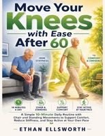 Move Your Knees with Ease After 60: A Simple 10-Minute Daily Routine with Chair and Standing Movements to Support Comfort, Reduce Stiffness, and Stay Active at Your Own Pace B0GZ48Y35S Book Cover