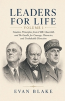 Leaders for Life: Volume 1: Timeless Principles from FDR, Churchill, and De Gaulle for Courage, Character, and Unshakable Direction B0H4M39FFV Book Cover
