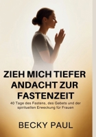 Zieh mich Tiefer Andacht zur Fastenzeit: 40 Tage des Fastens, des Gebets und der spirituellen Erweckung für Frauen (German Edition) B0GKVNZR51 Book Cover